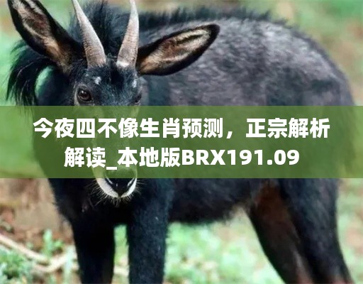 今夜四不像生肖预测,正宗解析解读_本地版BRX191.09