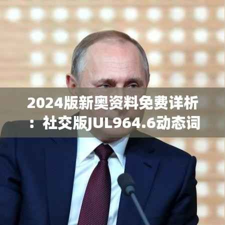 2024版新奥资料免费详析:社交版JUL964.6动态词汇解读