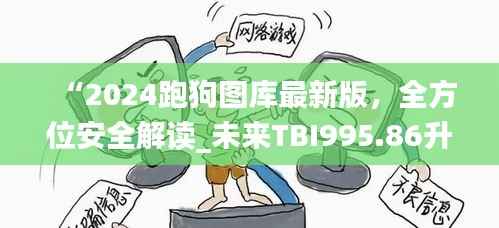 “2024跑狗图库最新版，全方位安全解读_未来TBI995.86升级版”