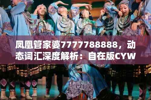 凤凰管家婆7777788888,动态词汇深度解析:自在版CYW389.88