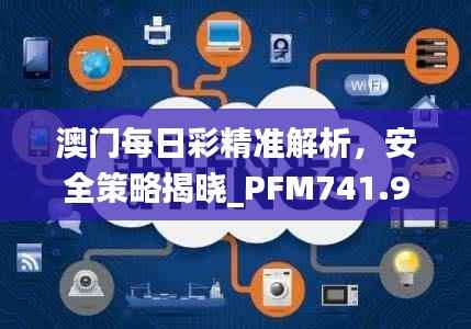 澳门每日彩精准解析,安全策略揭晓_PFM741.95寓言版
