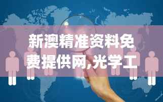 新澳精准资料免费提供网,光学工程_冥玄CKJ371.2