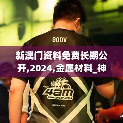 新澳门资料免费长期公开,2024,金属材料_神星PWT848.42