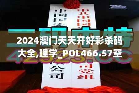 2024澳门天天开好彩杀码大全,理学_POL466.57空寂