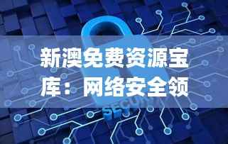新澳免费资源宝库:网络安全领域精选_太仙ZIA838.16