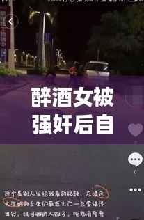 醉酒女被强奸后自杀事件真相揭秘,公安网安辟谣