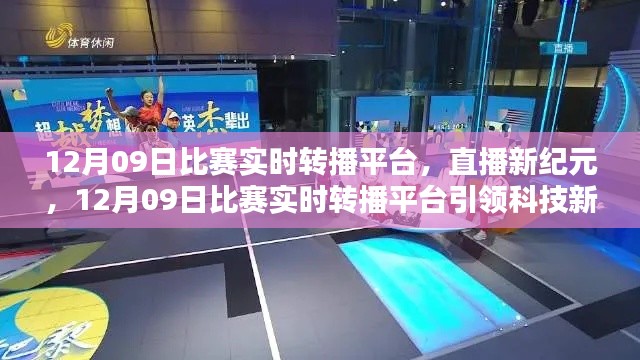 直播新纪元,12月09日比赛实时转播平台重塑生活体验,引领科技风尚