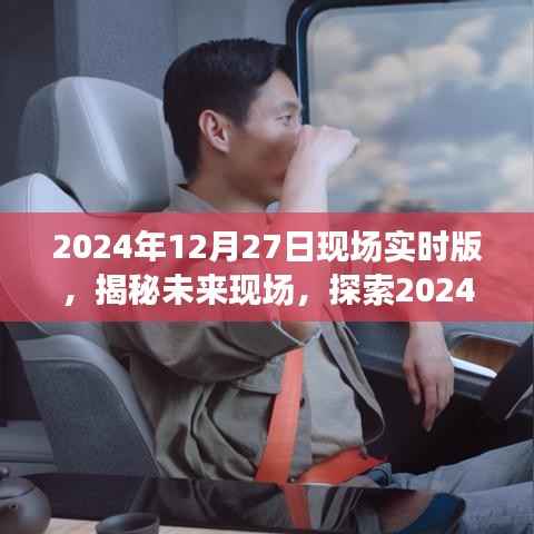 揭秘未来现场,探索未来科技,展望2024年12月27日现场实时版无限可能