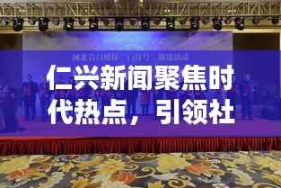 仁兴新闻聚焦时代热点,引领社会风尚潮流头条