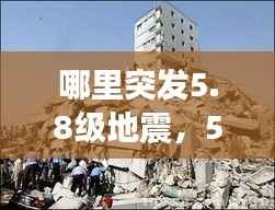 哪里突发5.8级地震,5.8级地震是什么情况
