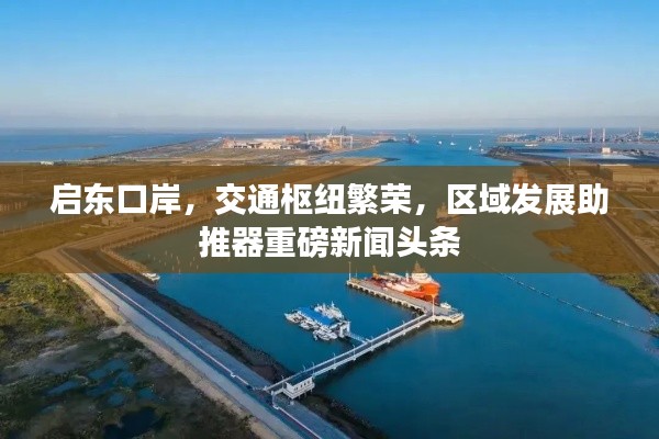 启东口岸,交通枢纽繁荣,区域发展助推器重磅新闻头条