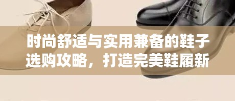 时尚舒适与实用兼备的鞋子选购攻略,打造完美鞋履新风尚!