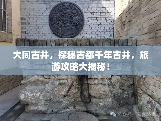 大同古井，探秘古都千年古井，旅游攻略大揭秘！