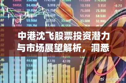 中港沈飞股票投资潜力与市场展望解析,洞悉股市动态,把握投资机会!