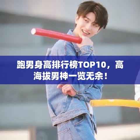 跑男身高排行榜TOP10,高海拔男神一览无余!