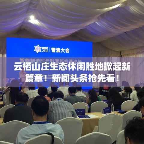 云栖山庄生态休闲胜地掀起新篇章!新闻头条抢先看!