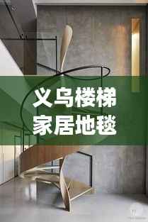 义乌楼梯家居地毯行情大揭秘,市场走势、热门产品与未来发展深度解析