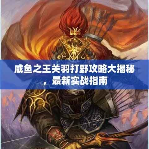 咸鱼之王关羽打野攻略大揭秘,最新实战指南