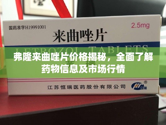 弗隆来曲唑片价格揭秘,全面了解药物信息及市场行情