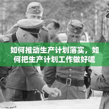 如何推动生产计划落实,如何把生产计划工作做好呢