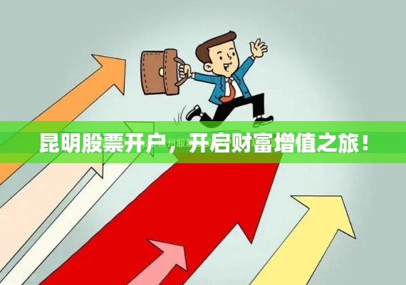 昆明股票开户,开启财富增值之旅!