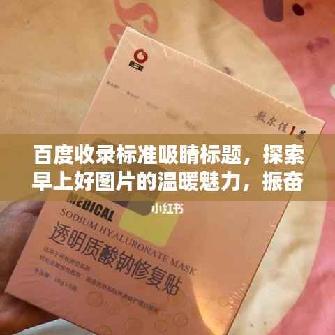 百度收录标准吸睛标题,探索早上好图片的温暖魅力,振奋精神的一站式搜索体验!