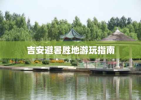 吉安避暑胜地游玩指南
