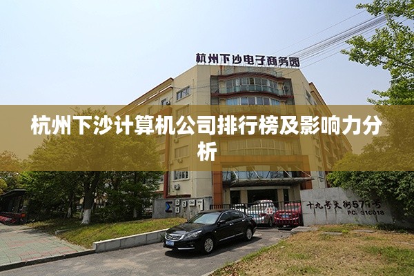 杭州下沙计算机公司排行榜及影响力分析