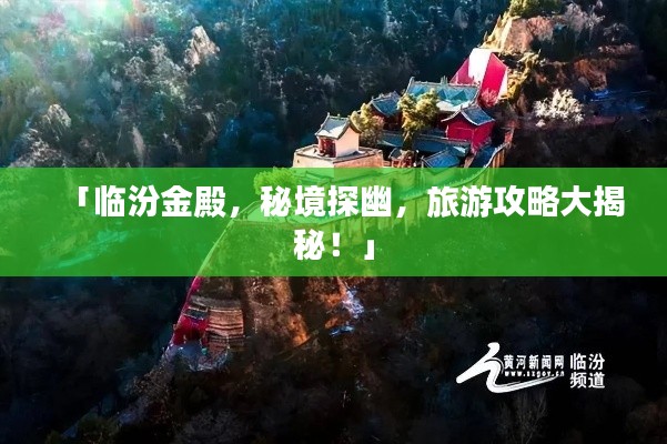 「临汾金殿,秘境探幽,旅游攻略大揭秘!」