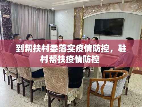 到帮扶村委落实疫情防控,驻村帮扶疫情防控