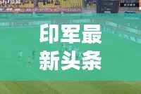 印军最新头条新闻动态