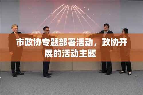 市政协专题部署活动,政协开展的活动主题