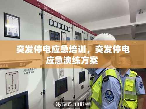 突发停电应急培训,突发停电应急演练方案