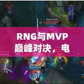RNG与MVP巅峰对决,电竞之战的终极较量!