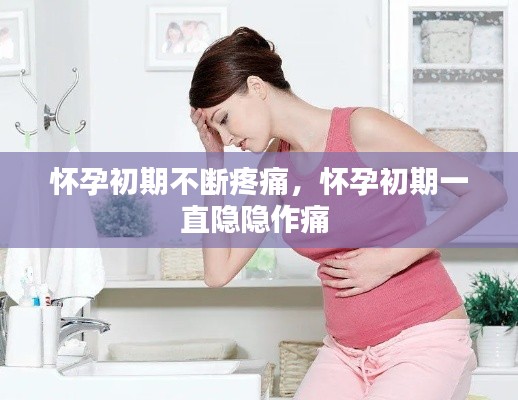 怀孕初期不断疼痛,怀孕初期一直隐隐作痛