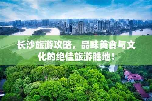 长沙旅游攻略，品味美食与文化的绝佳旅游胜地！
