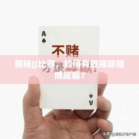 揭秘JJ比赛，如何有效戒除赌博成瘾？
