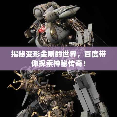 揭秘变形金刚的世界，百度带你探索神秘传奇！